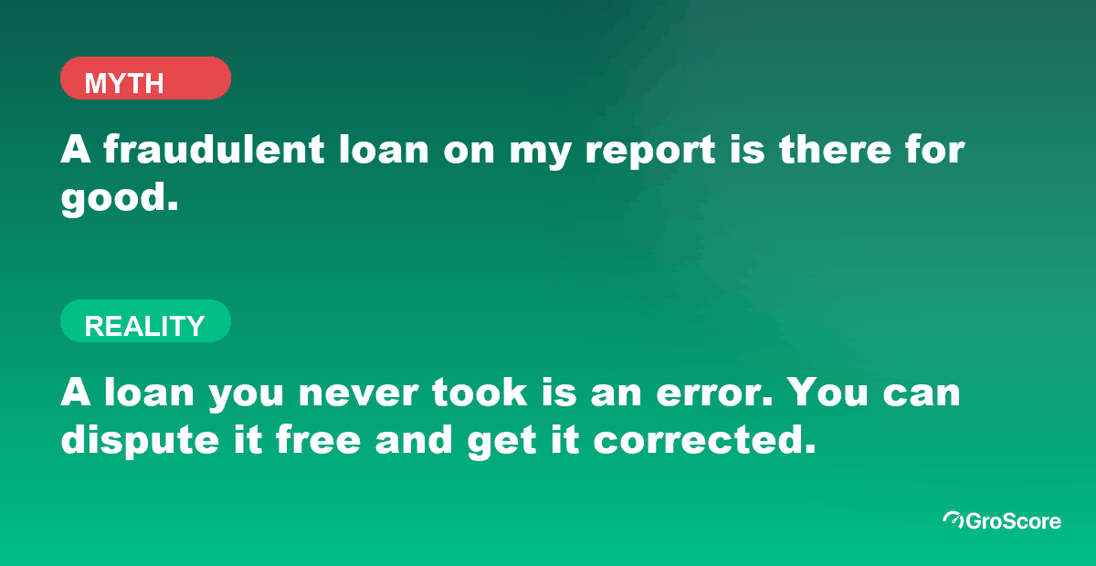 Myth versus reality: a fraudulent loan on your credit report is not permanent, it can be disputed and corrected