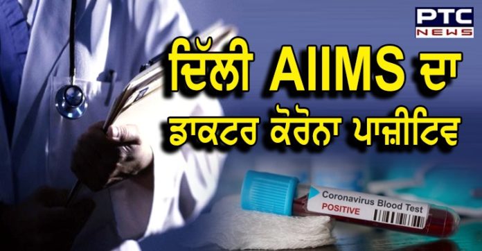 ਦਿੱਲੀ AIIMS ਦਾ ਰੈਜ਼ੀਡੈਂਟ ਡਾਕਟਰ ਵੀ ਕੋਰੋਨਾ ਵਾਇਰਸ ਦੀ ਲਪੇਟ 'ਚ,ਰਿਪੋਰਟ ਆਈਪਾਜ਼ੀਟਿਵ AIIMS doctor tests positive for COVID-19 in Delhi