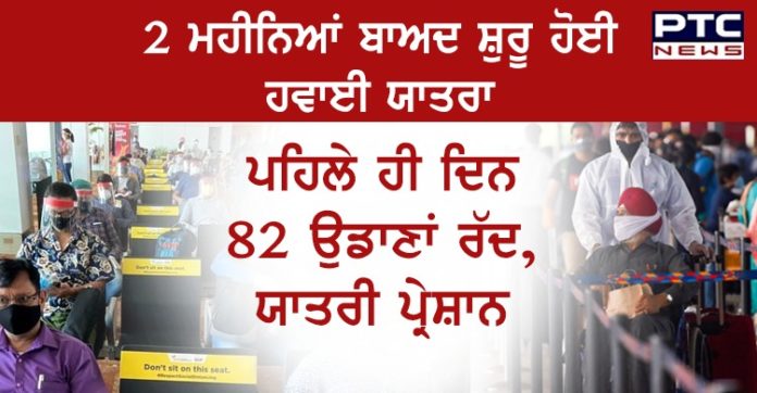 2 ਮਹੀਨਿਆਂ ਬਾਅਦ ਸ਼ੁਰੂ ਹੋਈ ਹਵਾਈ ਯਾਤਰਾ , ਪਹਿਲੇ ਹੀ ਦਿਨ 82 ਉਡਾਣਾਂ ਰੱਦ, ਯਾਤਰੀ ਪ੍ਰੇਸ਼ਾਨ Domestic air travel resumes after 2 months, over 80 flights cancelled