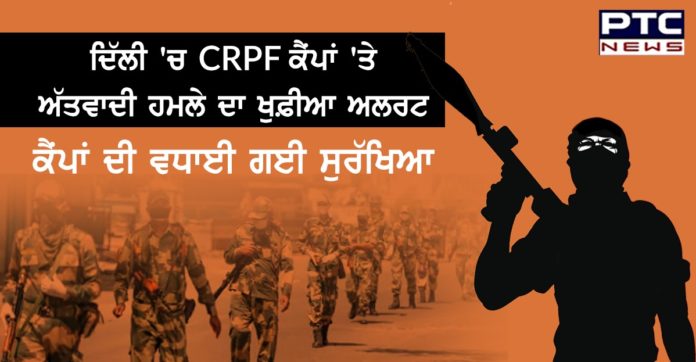 ਦਿੱਲੀ 'ਚ CRPF ਕੈਂਪਾਂ 'ਤੇ ਅੱਤਵਾਦੀ ਹਮਲੇ ਦਾ ਖੁਫ਼ੀਆ ਅਲਰਟ, ਕੈਂਪਾਂ ਦੀ ਵਧਾਈ ਗਈ ਸੁਰੱਖਿਆ CRPF units in Delhi on high alert following terror threat