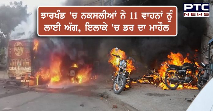 ਝਾਰਖੰਡ 'ਚ ਨਕਸਲੀਆਂ ਨੇ 11 ਵਾਹਨਾਂ ਨੂੰ ਲਾਈ ਅੱਗ, ਇਲਾਕੇ 'ਚ ਡਰ ਦਾ ਮਾਹੌਲ naxals-set-11-vehicles-on-fire-in-jharkhand
