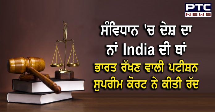 ਸੰਵਿਧਾਨ 'ਚ ਦੇਸ਼ ਦਾ ਨਾਂ India ਦੀ ਥਾਂ ਭਾਰਤ ਰੱਖਿਆ ਜਾਵੇ, ਸੁਪਰੀਮ ਕੋਰਟ ਵੱਲੋਂ ਪਟੀਸ਼ਨ 'ਤੇ ਵਿਚਾਰ ਕਰਨ ਤੋਂ ਇਨਕਾਰ Supreme Court dismisses plea to rename India to ‘Bharat’